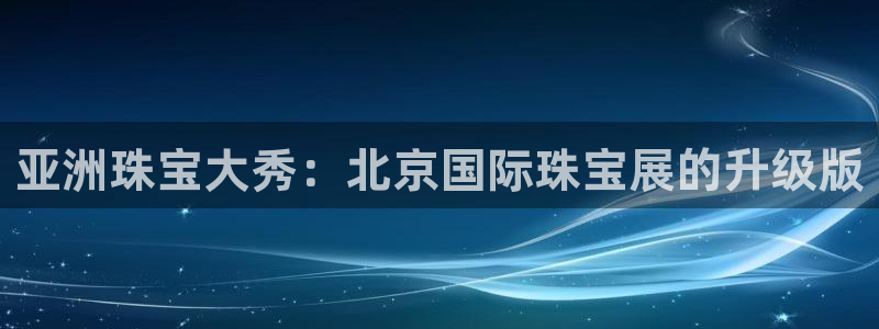 武汉中创新航娱乐室：亚洲珠宝大秀：北京国际珠宝展的升级版