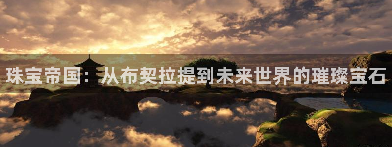 高州市新航线娱乐俱乐部：珠宝帝国：从布契拉提到未来世界的璀璨