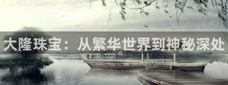新航娱乐官方首页：大隆珠宝：从繁华世界到神秘深处