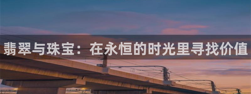 新航娱乐设施：翡翠与珠宝：在永恒的时光里寻找价值