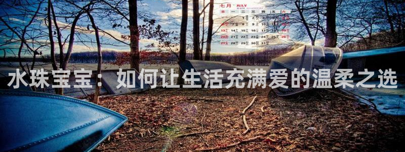 新航娱乐注册：水珠宝宝：如何让生活充满爱的温柔之选