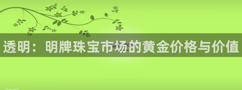 新航娱乐合法吗：透明：明牌珠宝市场的黄金价格与价值