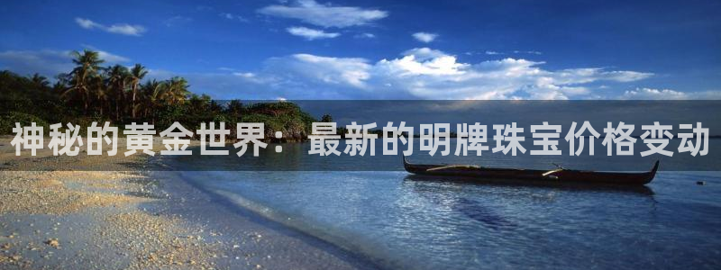 新航娱乐平台：神秘的黄金世界：最新的明牌珠宝价格变动