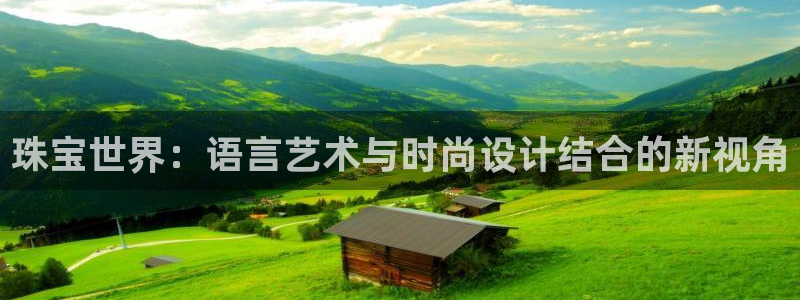 新航娱乐app下载地址：珠宝世界：语言艺术与时尚设计结合的新