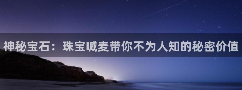 兰山新航线娱乐会所：神秘宝石：珠宝喊麦带你不为人知的秘密价值
