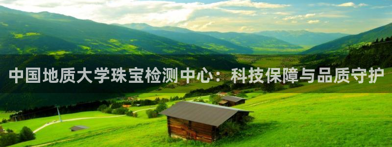 新航娱乐开户：中国地质大学珠宝检测中心：科技保障与品质守护