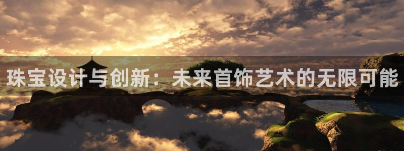新航娱乐的创始人背景：珠宝设计与创新：未来首饰艺术的无限可能