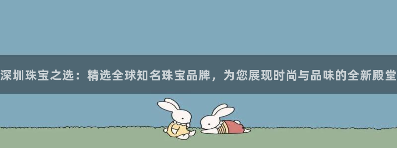 新航娱乐平台注册：深圳珠宝之选：精选全球知名珠宝品牌，为您展