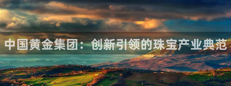 新航娱乐传媒怎么样知乎：中国黄金集团：创新引领的珠宝产业典范