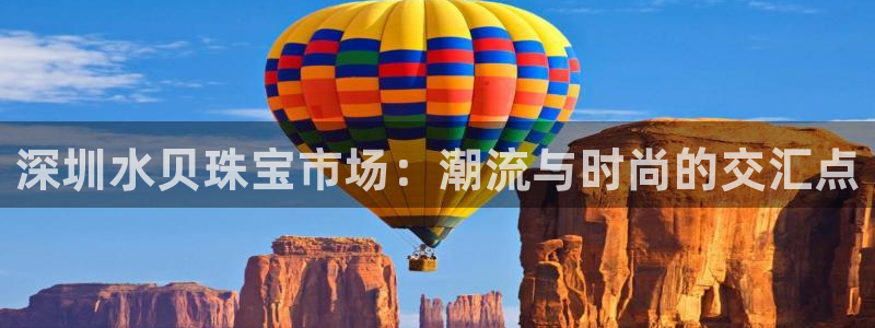 新航娱乐平台注册：深圳水贝珠宝市场：潮流与时尚的交汇点