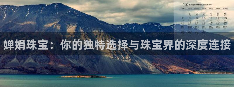 新航佳苑娱乐：婵娟珠宝：你的独特选择与珠宝界的深度连接