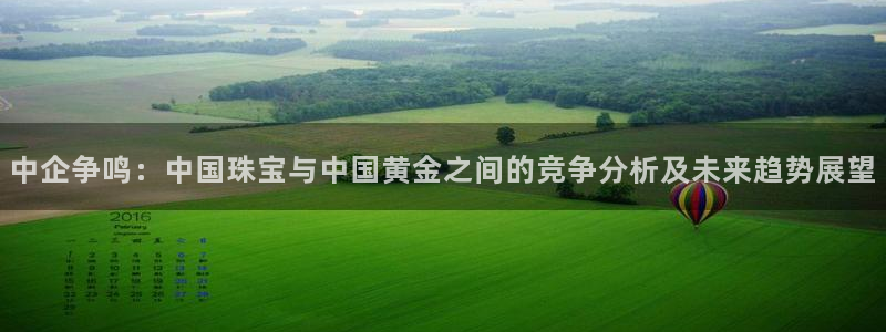 新航线娱乐：中企争鸣：中国珠宝与中国黄金之间的竞争分析及未来