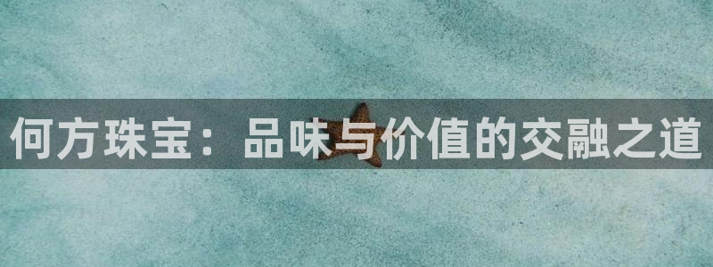 新航娱乐app下载安卓：何方珠宝：品味与价值的交融之道