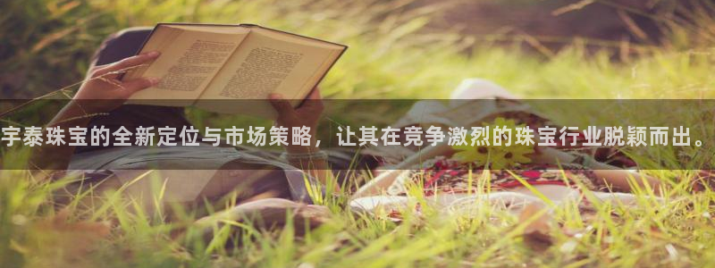 新航文化娱乐传媒招聘：宇泰珠宝的全新定位与市场策略，让其在竞