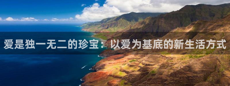 新航娱乐下载安装：爱是独一无二的珍宝：以爱为基底的新生活方式