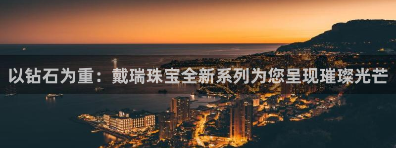 娱乐新航线：以钻石为重：戴瑞珠宝全新系列为您呈现璀璨光芒