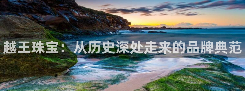 新航海娱乐会所地址：越王珠宝：从历史深处走来的品牌典范