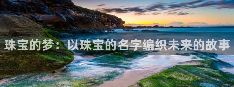 打造娱乐新航母：珠宝的梦：以珠宝的名字编织未来的故事