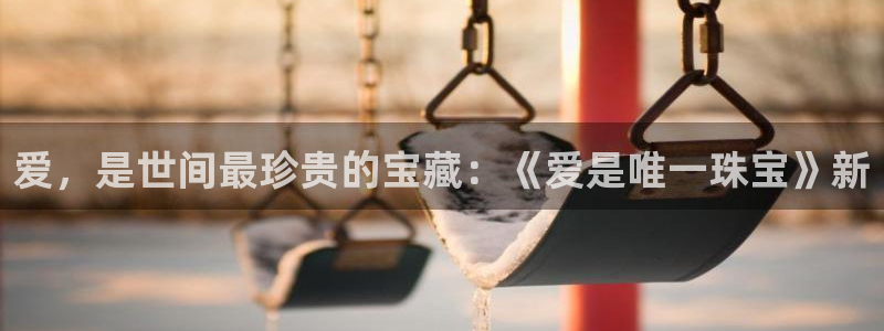 新航娱乐系统设置：爱，是世间最珍贵的宝藏：《爱是唯一珠宝》新