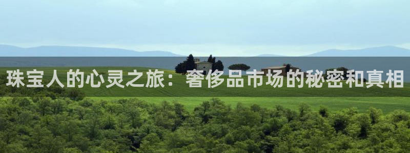 新航娱乐招商Q：珠宝人的心灵之旅：奢侈品市场的秘密和真相