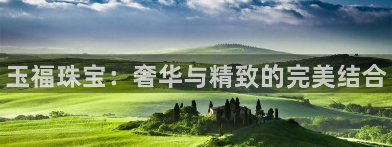 新航娱乐集团最新消息：玉福珠宝：奢华与精致的完美结合