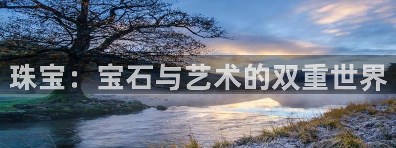 新航娱乐登录网站：珠宝：宝石与艺术的双重世界