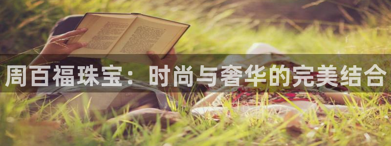 娱乐搞笑新航线：周百福珠宝：时尚与奢华的完美结合