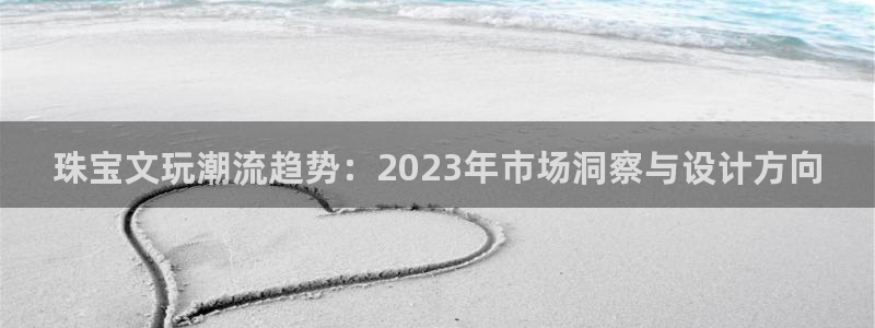 新航娱乐集团最新消息：珠宝文玩潮流趋势：2023年市场洞察与