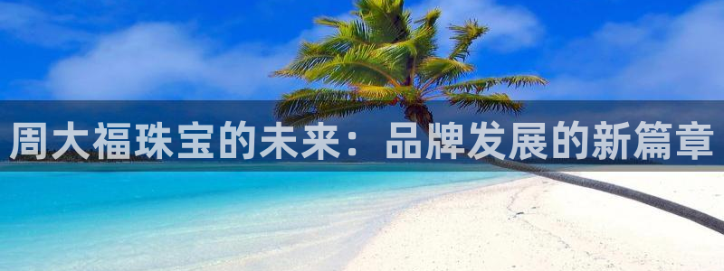 新航sq806娱乐系统:周大福珠宝的未来:品牌发展的新篇章