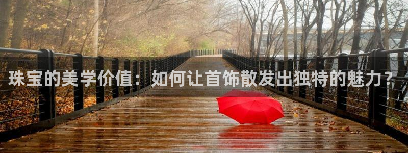 新航娱乐观：珠宝的美学价值：如何让首饰散发出独特的魅力？