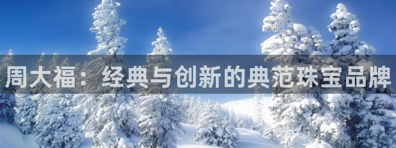 新航机上娱乐：周大福：经典与创新的典范珠宝品牌