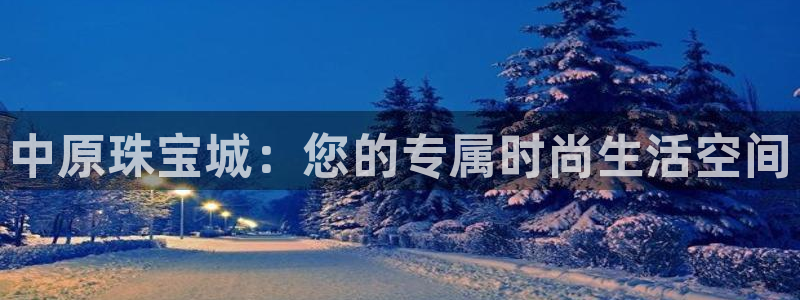 新航娱乐登录:中原珠宝城:您的专属时尚生活空间